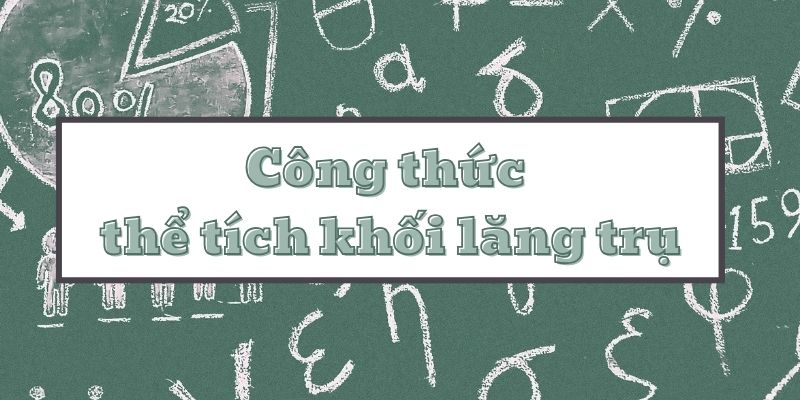 Lý thuyết công thức thể tích khối lăng trụ và bài tập mẫu có lời giải toán chi tiết