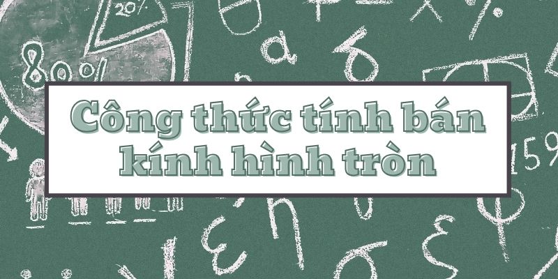 Lý thuyết công thức tính bán kính hình tròn và bài tập mẫu chi tiết