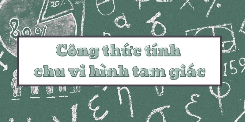 Tìm hiểu chi tiết công thức tính chu vi hình tam giác và các dạng bài tập thường gặp