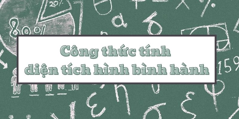 Tổng hợp công thức tính diện tích hình bình hành và bài tập áp dụng chi tiết nhất