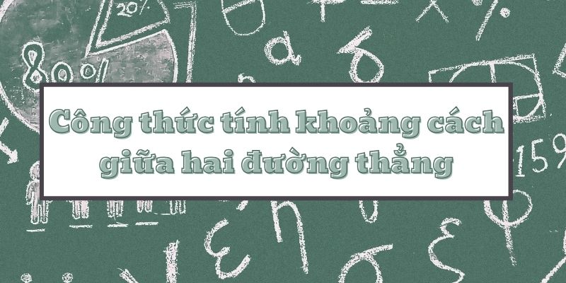 Hướng dẫn công thức tính khoảng cách giữa hai đường thẳng và bài tập mẫu có lời giải