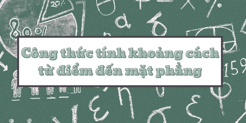 Lý thuyết công thức tính khoảng cách từ điểm đến mặt phẳng và bài tập áp dụng chi tiết