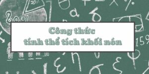 Các công thức tính thể tích khối nón và các dạng nón thường gặp trong toán học